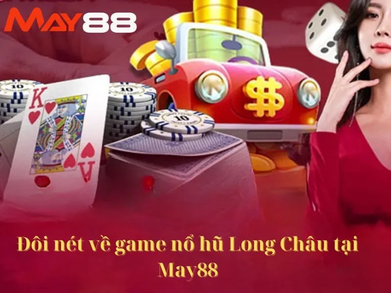 Đôi nét về game nổ hũ Long Châu tại May88